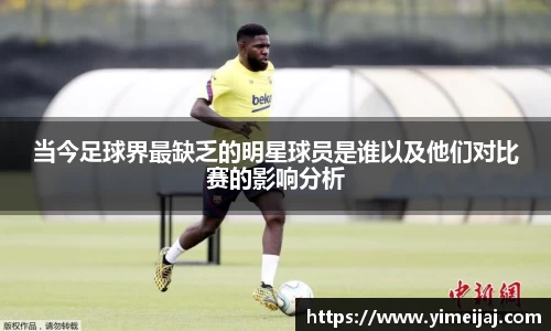 当今足球界最缺乏的明星球员是谁以及他们对比赛的影响分析