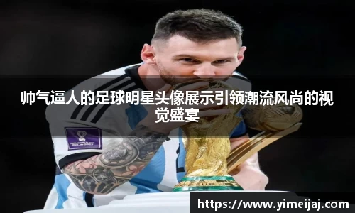帅气逼人的足球明星头像展示引领潮流风尚的视觉盛宴