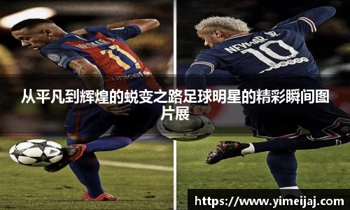 从平凡到辉煌的蜕变之路足球明星的精彩瞬间图片展