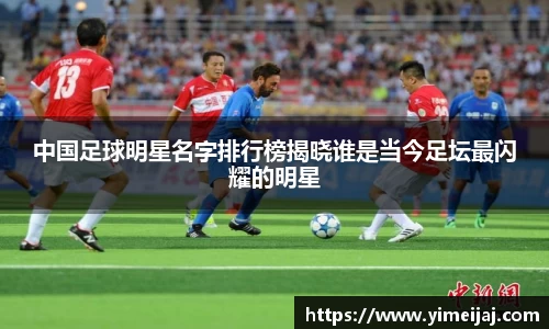 中国足球明星名字排行榜揭晓谁是当今足坛最闪耀的明星