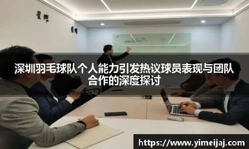 深圳羽毛球队个人能力引发热议球员表现与团队合作的深度探讨