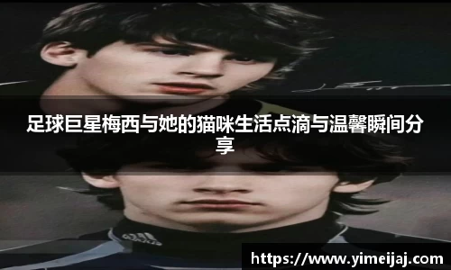 足球巨星梅西与她的猫咪生活点滴与温馨瞬间分享