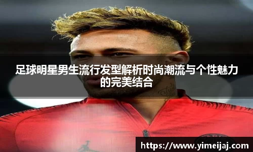 足球明星男生流行发型解析时尚潮流与个性魅力的完美结合