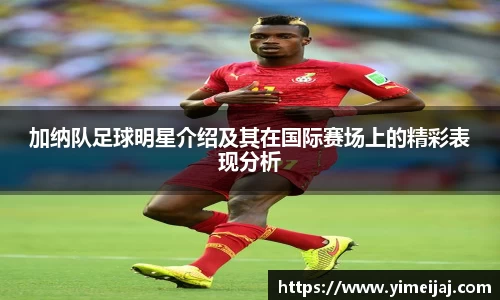 加纳队足球明星介绍及其在国际赛场上的精彩表现分析